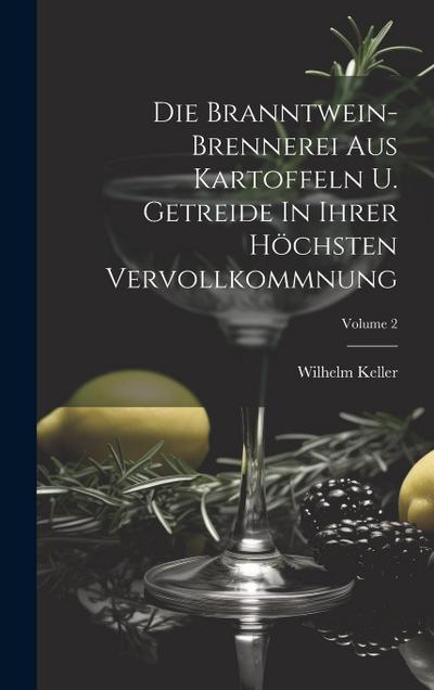 Die Branntwein-brennerei Aus Kartoffeln U. Getreide In Ihrer Höchsten Vervollkommnung; Volume 2