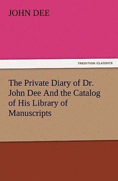 The Private Diary of Dr. John Dee And the Catalog of His Library of Manuscripts