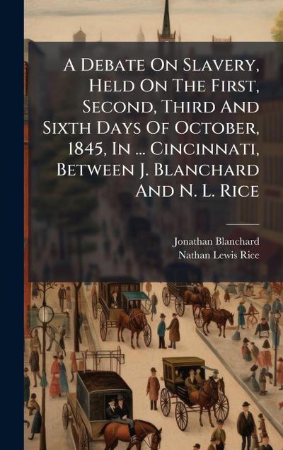 A Debate On Slavery, Held On The First, Second, Third And Sixth Days Of October, 1845, In ... Cincinnati, Between J. Blanchard And N. L. Rice