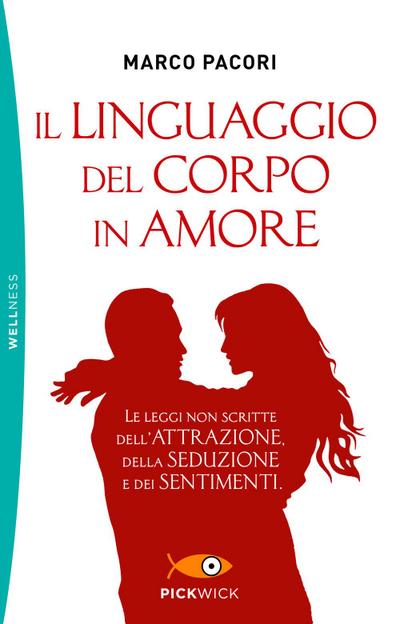 Il linguaggio del corpo in amore. Le leggi non scritte dell’attrazione, della seduzione e dei sentimenti