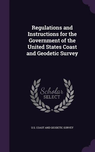Regulations and Instructions for the Government of the United States Coast and Geodetic Survey