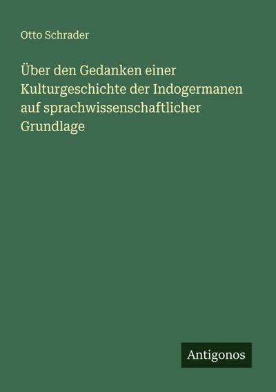 Über den Gedanken einer Kulturgeschichte der Indogermanen auf sprachwissenschaftlicher Grundlage