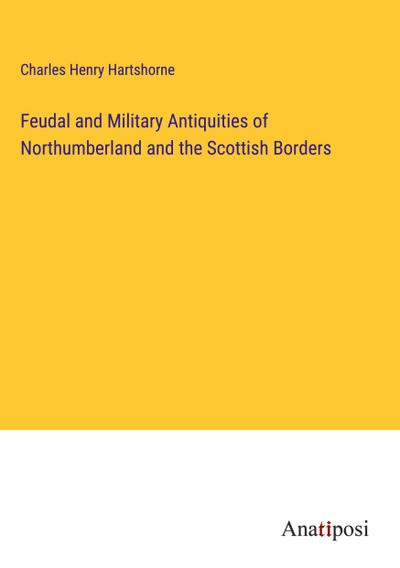 Feudal and Military Antiquities of Northumberland and the Scottish Borders