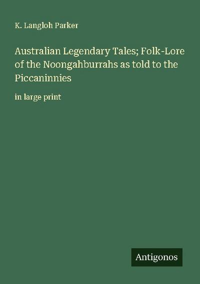 Australian Legendary Tales; Folk-Lore of the Noongahburrahs as told to the Piccaninnies