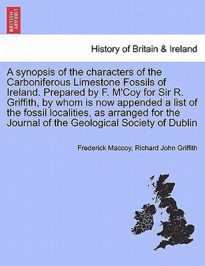 A synopsis of the characters of the Carboniferous Limestone Fossils of Ireland.Prepared by F.M’Coy for Sir R.Griffith, by whom is now appended a list of the fossil localities, as arranged for the Journal of the Geological Society of Dublin