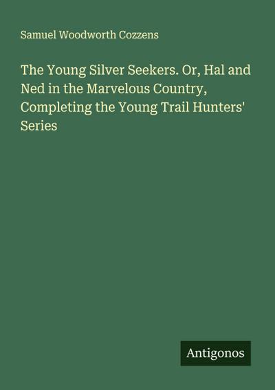 The Young Silver Seekers. Or, Hal and Ned in the Marvelous Country, Completing the Young Trail Hunters’ Series