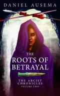 The Roots of Betrayal (The Arcist Chronicles, #2)