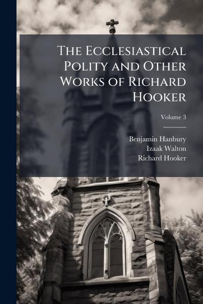 The Ecclesiastical Polity and Other Works of Richard Hooker
