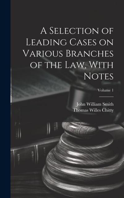 A Selection of Leading Cases on Various Branches of the Law, With Notes; Volume 1