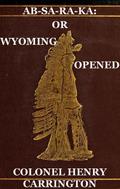 Ab-Sa-Ra-Ka: Home of the Crows Or Wyoming Opened, The Experience Of An Officer’s Wife With An Outline Of Indian Operations Since 1865