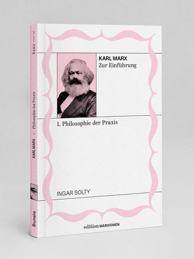 Karl Marx zur Einführung: I. Philosophie der Praxis
