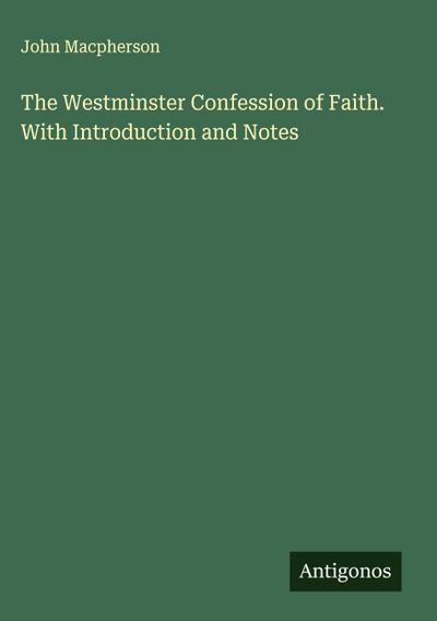 The Westminster Confession of Faith. With Introduction and Notes