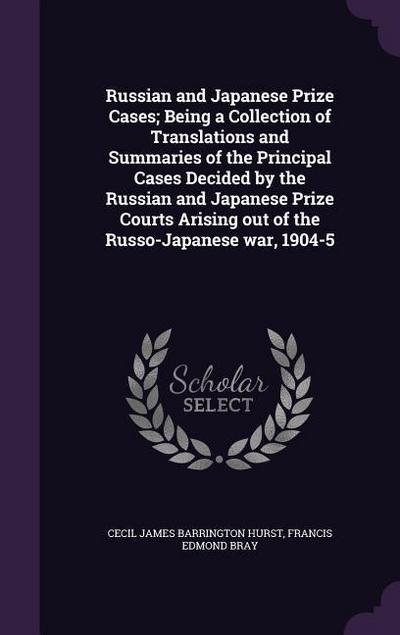 Russian and Japanese Prize Cases; Being a Collection of Translations and Summaries of the Principal Cases Decided by the Russian and Japanese Prize Courts Arising out of the Russo-Japanese war, 1904-5