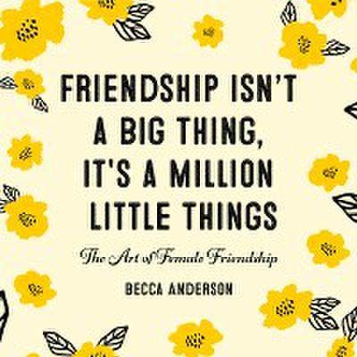 Friendship Isn’t a Big Thing, It’s a Million Little Things