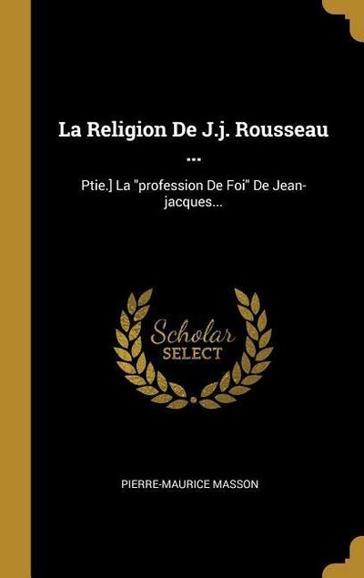 La Religion De J.j. Rousseau ...: Ptie.] La "profession De Foi" De Jean-jacques...