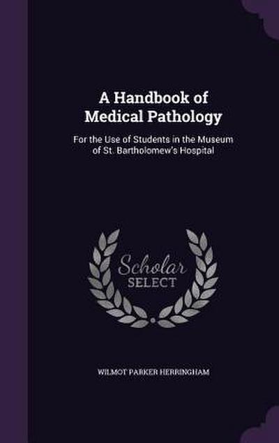 A Handbook of Medical Pathology: For the Use of Students in the Museum of St. Bartholomew’s Hospital