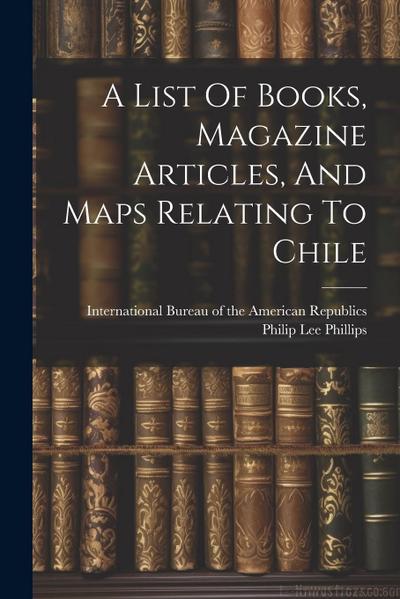 A List Of Books, Magazine Articles, And Maps Relating To Chile