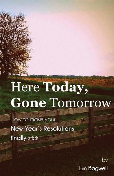 Here Today Gone Tomorrow, How to Make Your New Year’s Resolutions Finally Stick