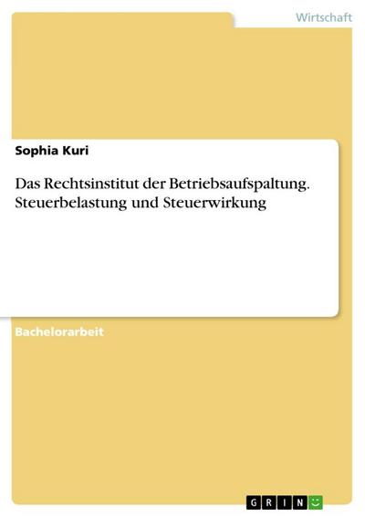 Das Rechtsinstitut der Betriebsaufspaltung. Steuerbelastung und Steuerwirkung - Sophia Kuri