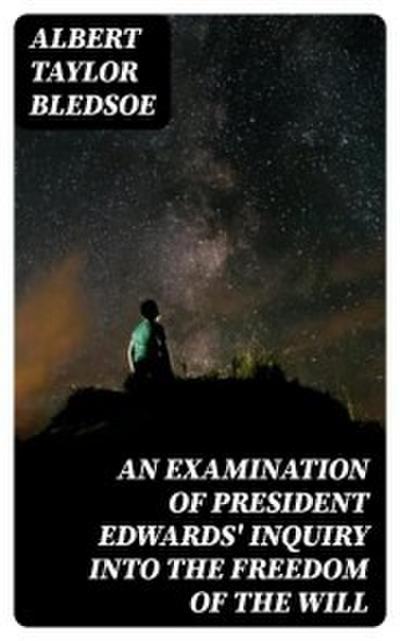 An Examination of President Edwards’ Inquiry into the Freedom of the Will