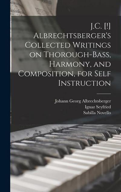 J.C. [!] Albrechtsberger’s Collected Writings on Thorough-bass, Harmony, and Composition, for Self Instruction
