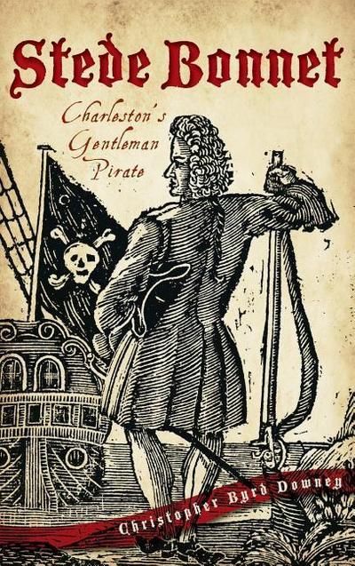 Stede Bonnet: Charleston’s Gentleman Pirate