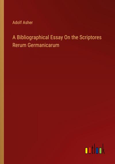 A Bibliographical Essay On the Scriptores Rerum Germanicarum