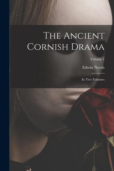 The Ancient Cornish Drama: In Two Volumes; Volume 1