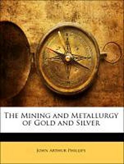 Phillips, J: Mining and Metallurgy of Gold and Silver