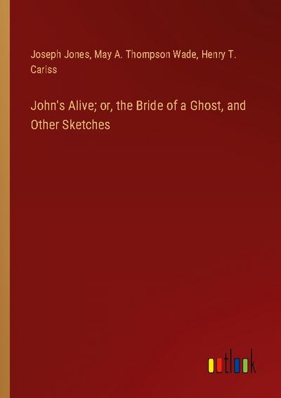 John’s Alive; or, the Bride of a Ghost, and Other Sketches