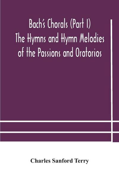 Bach’s Chorals (Part I) The Hymns and Hymn Melodies of the Passions and Oratorios
