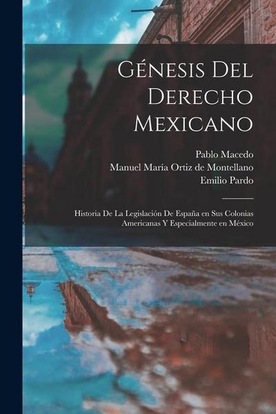 Génesis del derecho mexicano; historia de la legislación de España en sus colonias americanas y especialmente en México