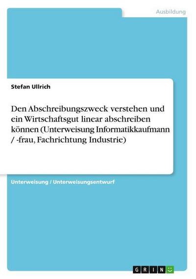 Den Abschreibungszweck verstehen und ein Wirtschaftsgut linear abschreiben können (Unterweisung Informatikkaufmann / -frau, Fachrichtung Industrie)
