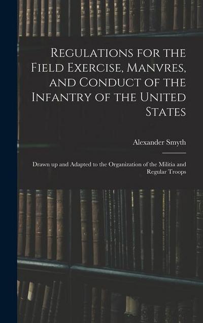 Regulations for the Field Exercise, Manvres, and Conduct of the Infantry of the United States [microform]: Drawn up and Adapted to the Organization of