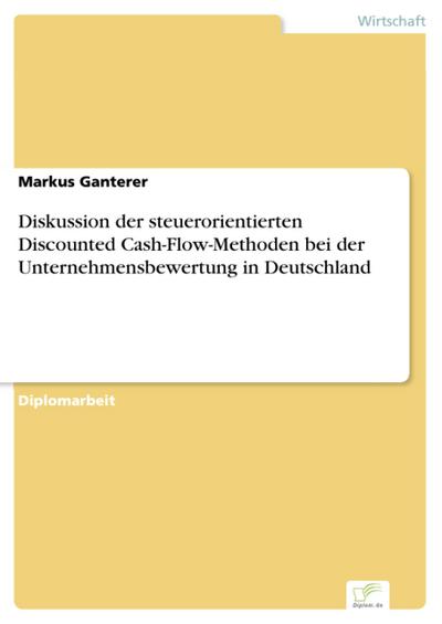 Diskussion der steuerorientierten Discounted Cash-Flow-Methoden bei der Unternehmensbewertung in Deutschland