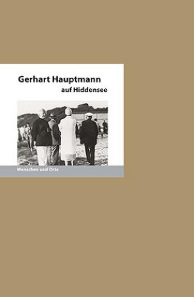 Gerhart Hauptmann auf Hiddensee: Menschen und Orte (MENSCHEN UND ORTE: Leben und Lebensorte von Schriftstellern und Künstlern)