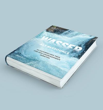 Wasser: als Ressource im Historischen Tirol und den angrenzenden Gebieten