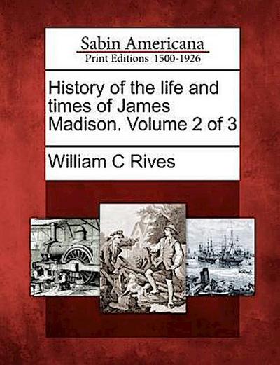 History of the life and times of James Madison. Volume 2 of 3