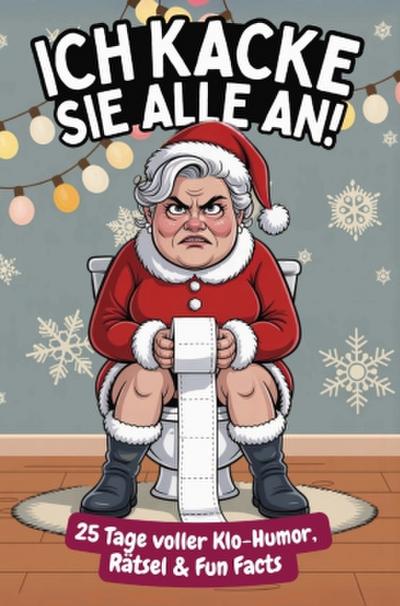 Ich kacke sie alle an! Der Klo-Adventskalender mit der grantigen Weihnachtsfrau - 25 Tage voller Klo-Humor, Rätsel & Fun Facts. Das perfekte Geschenk