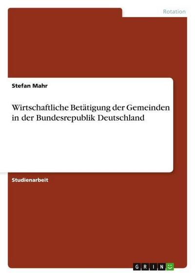 Wirtschaftliche Betätigung der Gemeinden in der Bundesrepublik Deutschland - Stefan Mahr
