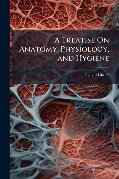 A Treatise On Anatomy, Physiology, and Hygiene