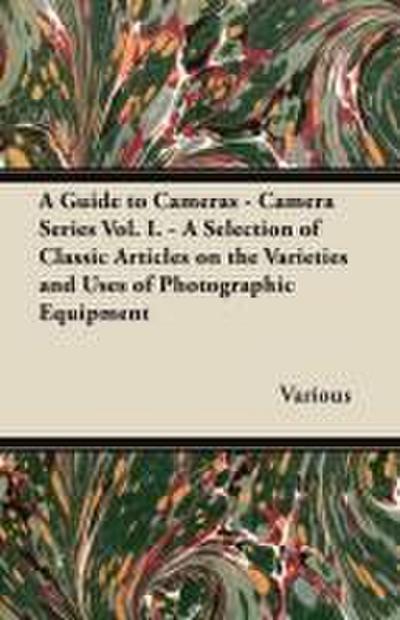 A Guide to Cameras - Camera Series Vol. I. - A Selection of Classic Articles on the Varieties and Uses of Photographic Equipment