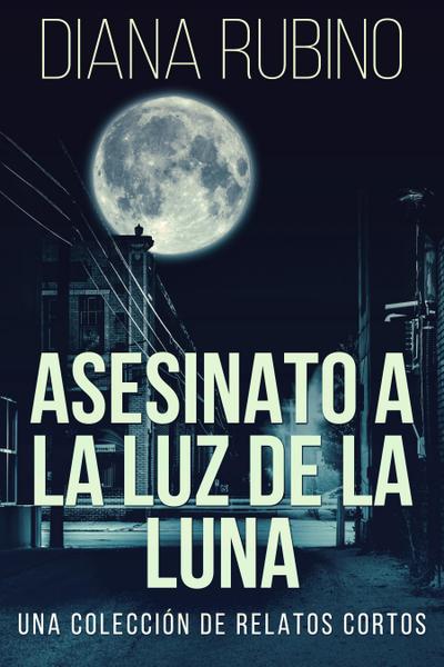 Asesinato A La Luz De La Luna - Una Colección De Relatos Cortos