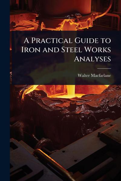 A Practical Guide to Iron and Steel Works Analyses
