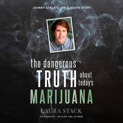 The Dangerous Truth about Today’s Marijuana: Johnny Stack’s Life and Death Story