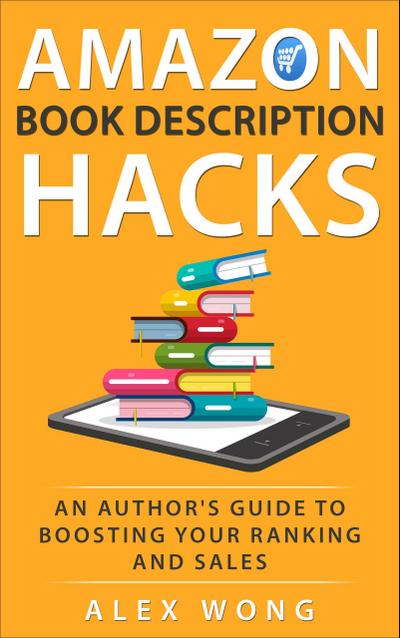 Amazon Book Description Hacks: An Author’s Guide To Boosting Your Ranking And Sales