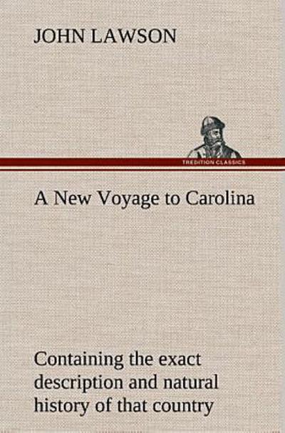 A New Voyage to Carolina, containing the exact description and natural history of that country; together with the present state thereof; and a journal of a thousand miles, travel’d thro’ several nations of Indians; giving a particular account of their customs, manners, etc.