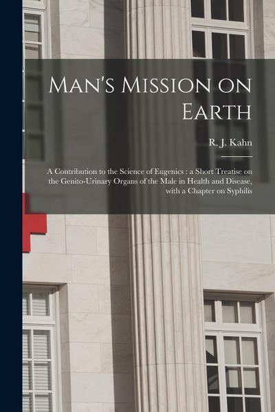 Man’s Mission on Earth: a Contribution to the Science of Eugenics: a Short Treatise on the Genito-urinary Organs of the Male in Health and Dis