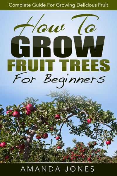 How To Grow Fruit Trees For Beginners: Complete Guide For Growing Delicious Fruit
