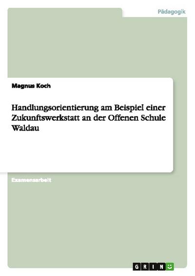 Handlungsorientierung am Beispiel einer Zukunftswerkstatt an der Offenen Schule Waldau